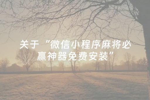 关于“微信小程序麻将必赢神器免费安装”（辅牌器插件购买)