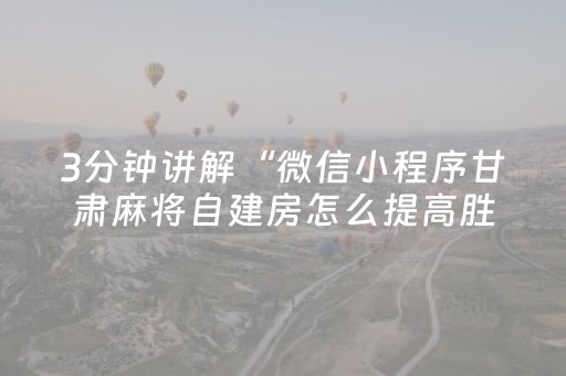 3分钟讲解“微信小程序甘肃麻将自建房怎么提高胜率”（辅助器下载)