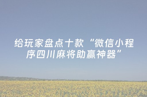 给玩家盘点十款“微信小程序四川麻将助赢神器”（透明挂辅助器)