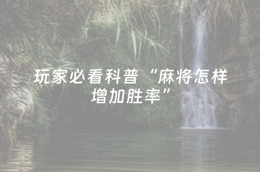 玩家必看科普“麻将怎样增加胜率”（怎么才会赢)