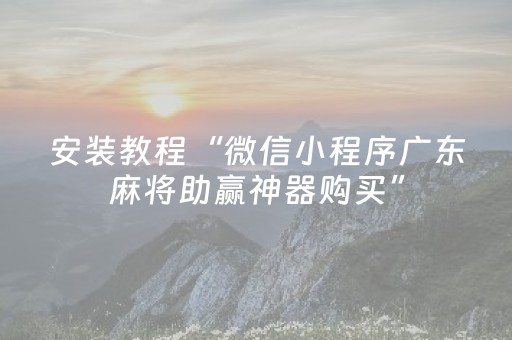 安装教程“微信小程序广东麻将助赢神器购买”（有什么规律)