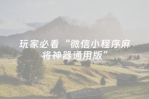 玩家必看“微信小程序麻将神器通用版”（辅助挂发牌规律)