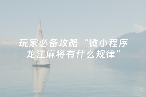 玩家必备攻略“微小程序龙江麻将有什么规律”（自建房怎么赢)