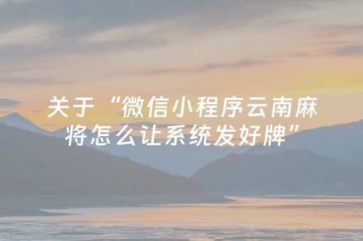 关于“微信小程序云南麻将怎么让系统发好牌”（必赢神器辅助器)