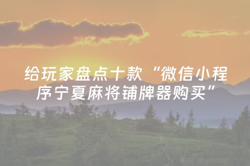 给玩家盘点十款“微信小程序宁夏麻将铺牌器购买”（怎么提高胜率)