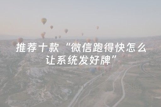 推荐十款“微信跑得快怎么让系统发好牌”（规律确实有挂)