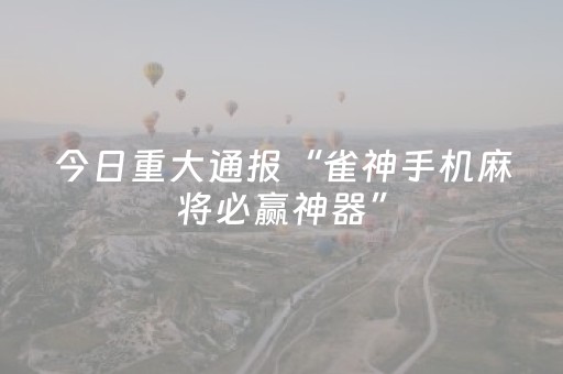 今日重大通报“雀神手机麻将必赢神器”（会员会提高胜率吗)