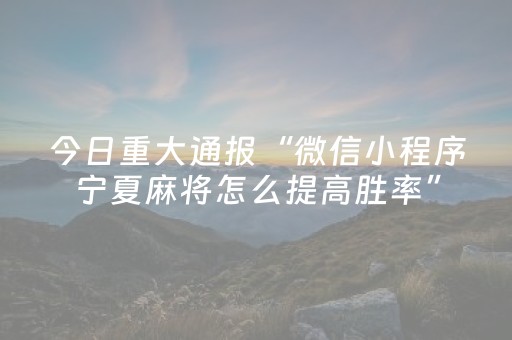 今日重大通报“微信小程序宁夏麻将怎么提高胜率”（自建房胜负规律)