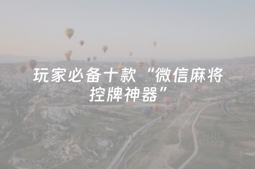 玩家必备十款“微信麻将控牌神器”（开挂辅助器脚本)