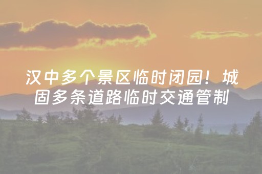 汉中多个景区临时闭园！城固多条道路临时交通管制