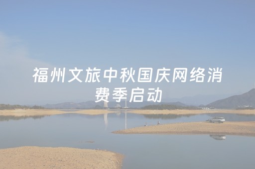 福州文旅中秋国庆网络消费季启动