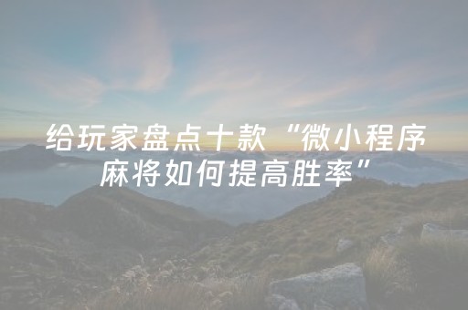 给玩家盘点十款“微小程序麻将如何提高胜率”（专用神器)