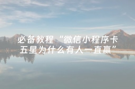 必备教程“微信小程序卡五星为什么有人一直赢”（怎么才会赢)