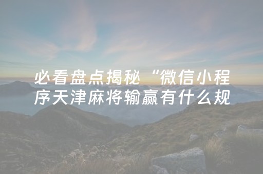 必看盘点揭秘“微信小程序天津麻将输赢有什么规律”（赢的技巧规律)