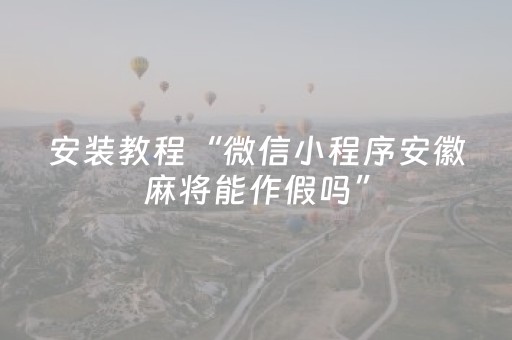 安装教程“微信小程序安徽麻将能作假吗”（骗局大揭秘)