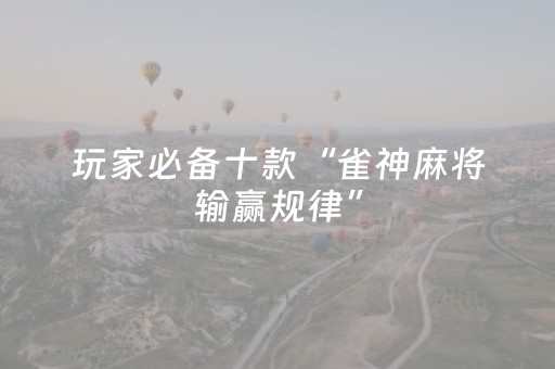 玩家必备十款“雀神麻将输赢规律”（好友房怎么才能赢)
