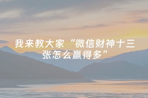 我来教大家“微信财神十三张怎么赢得多”（胜率到哪调)