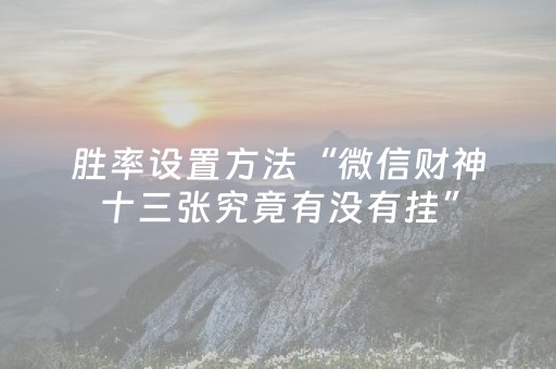 胜率设置方法“微信财神十三张究竟有没有挂”（软挂神器)