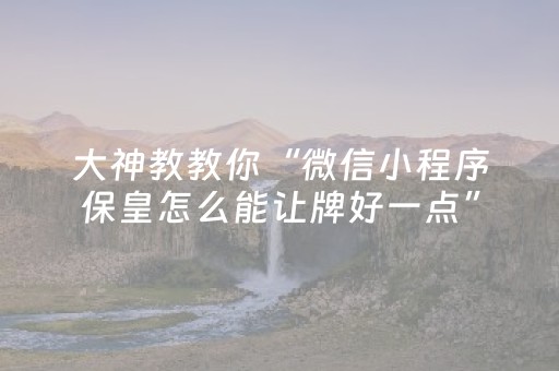 大神教教你“微信小程序保皇怎么能让牌好一点”（提高胜率软件)