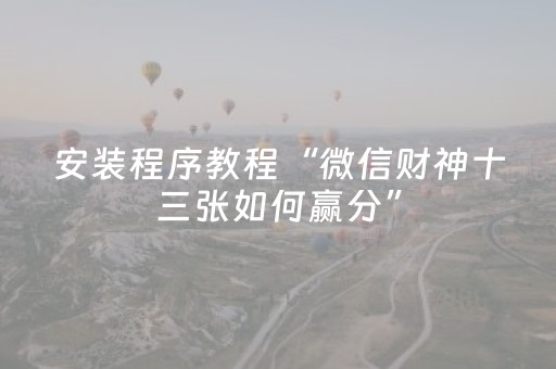 安装程序教程“微信财神十三张如何赢分”（充会员胜率高)