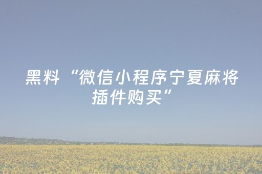 黑料“微信小程序宁夏麻将插件购买”（充值会提高胜率么)