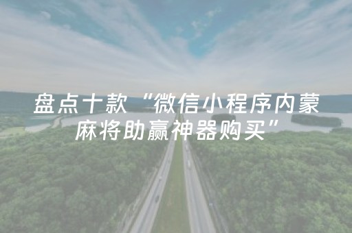 盘点十款“微信小程序内蒙麻将助赢神器购买”（软件出售)