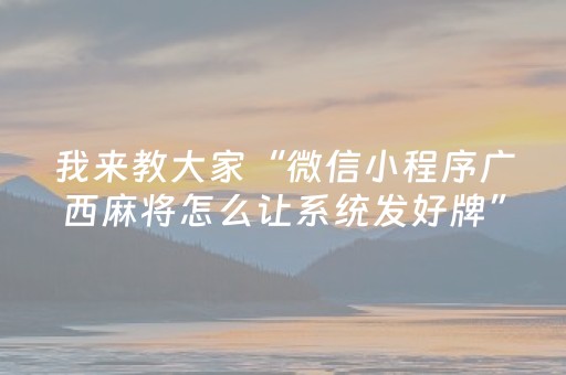 我来教大家“微信小程序广西麻将怎么让系统发好牌”（怎么设置能有好牌)