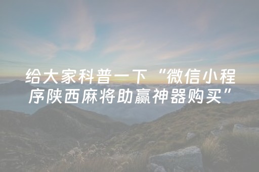 给大家科普一下“微信小程序陕西麻将助赢神器购买”（必赢神器)