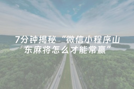 7分钟揭秘“微信小程序山东麻将怎么才能常赢”（免费辅助)