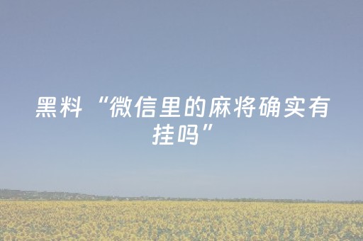 黑料“微信里的麻将确实有挂吗”（如何让系统发好牌)
