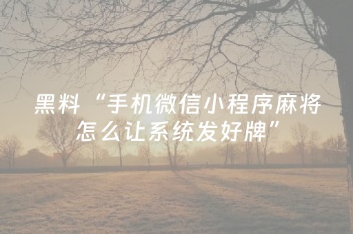 黑料“手机微信小程序麻将怎么让系统发好牌”（怎么设置能有好牌)