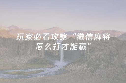 玩家必看攻略“微信麻将怎么打才能赢”（神器最新免费)