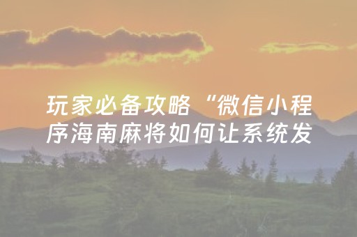 玩家必备攻略“微信小程序海南麻将如何让系统发好牌”（必赢神器辅助器)