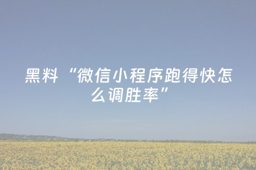 黑料“微信小程序跑得快怎么调胜率”（怎么让系统给你发好牌)
