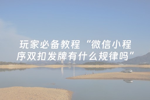 玩家必备教程“微信小程序双扣发牌有什么规律吗”（技巧和打好牌方法)