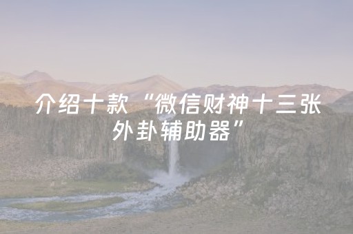 介绍十款“微信财神十三张外卦辅助器”（提高胜率软件)