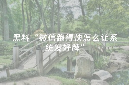 黑料“微信跑得快怎么让系统发好牌”（辅助软件)