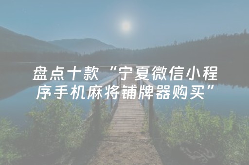 盘点十款“宁夏微信小程序手机麻将铺牌器购买”（有什么规律)