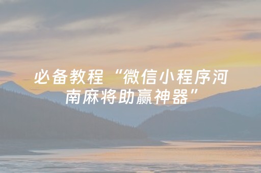 必备教程“微信小程序河南麻将助赢神器”（软挂神器)