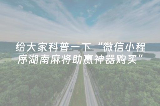给大家科普一下“微信小程序湖南麻将助赢神器购买”（免费辅助)