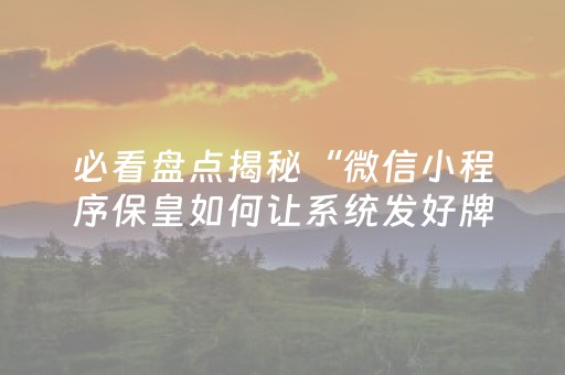必看盘点揭秘“微信小程序保皇如何让系统发好牌”（技巧和打好牌方法)