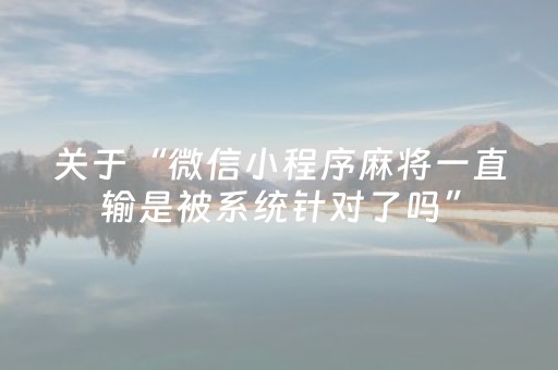 关于“微信小程序麻将一直输是被系统针对了吗”（自建房胜负规律)