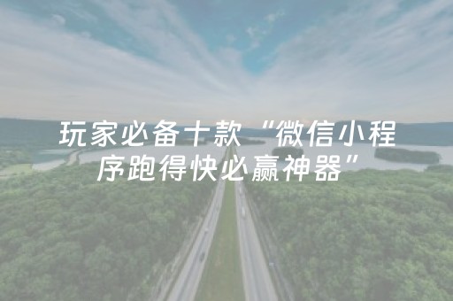 玩家必备十款“微信小程序跑得快必赢神器”（怎么让系统给自己好牌)