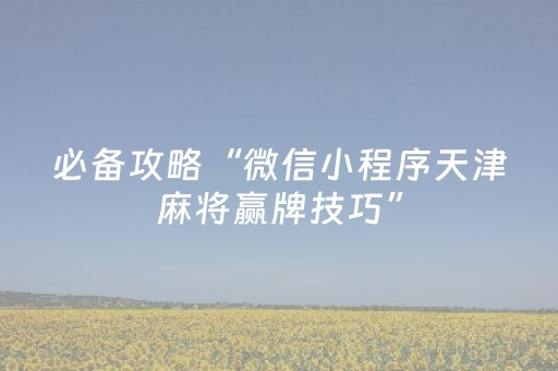 必备攻略“微信小程序天津麻将赢牌技巧”（专用神器下载)