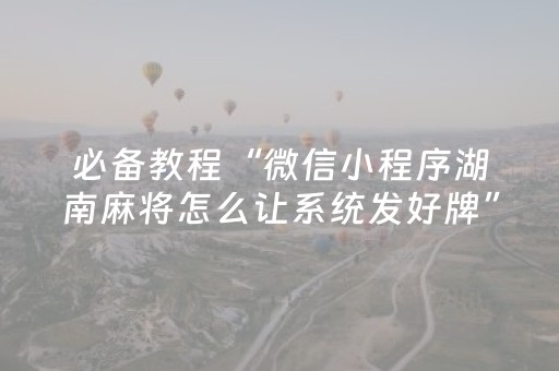 必备教程“微信小程序湖南麻将怎么让系统发好牌”（有什么诀窍)