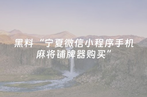 黑料“宁夏微信小程序手机麻将铺牌器购买”（辅助器下载)