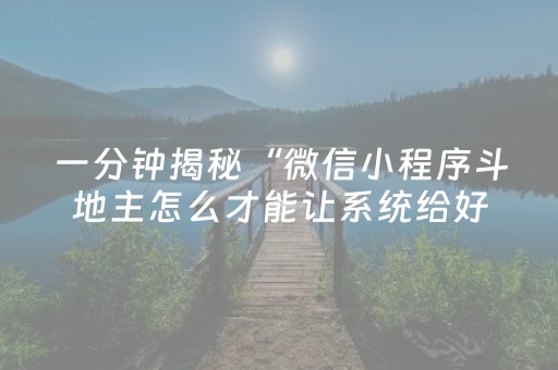 一分钟揭秘“微信小程序斗地主怎么才能让系统给好牌”（怎么能调好牌)