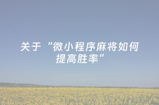 关于“微小程序麻将如何提高胜率”（通用挂软件多少钱)