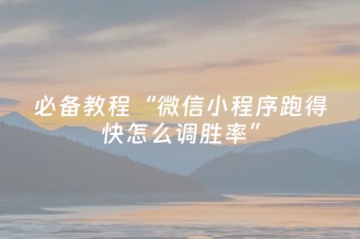 必备教程“微信小程序跑得快怎么调胜率”（透明挂辅助器)
