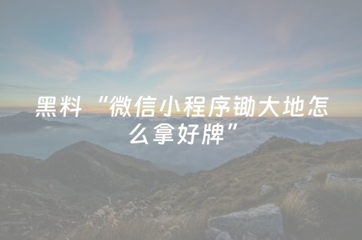 黑料“微信小程序锄大地怎么拿好牌”（怎么控制输赢)